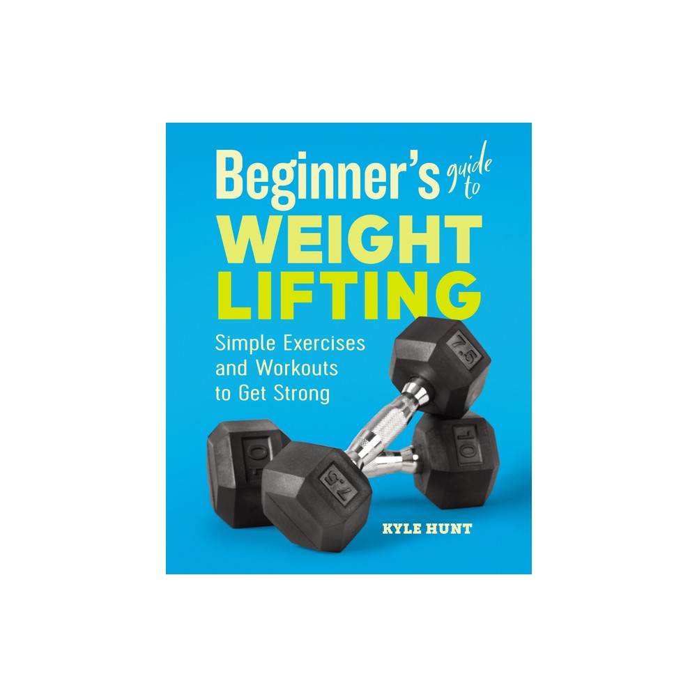 Beginners Guide to Weight Lifting - by Kyle Hunt (Paperback)