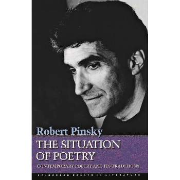The Situation of Poetry - (Princeton Essays in Literature) by  Robert Pinsky (Paperback)