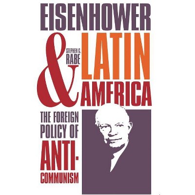 Eisenhower and Latin America - by  Stephen G Rabe (Paperback)