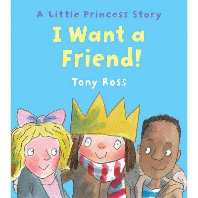 I Want a Friend! - (Little Princess) by  Tony Ross (Hardcover)