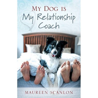 My Dog is My Relationship Coach - by  Maureen Scanlon (Paperback)