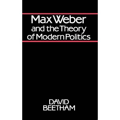 Max Weber and the Theory of Modern Politics - by  David Beetham (Paperback)