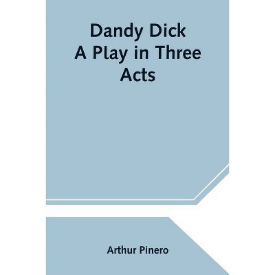 Dandy Dick A Play in Three Acts - by  Arthur Pinero (Paperback)