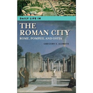 Daily Life in the Roman City - (Greenwood Press Daily Life Through History) by  Gregory S Aldrete (Hardcover) - 1 of 1