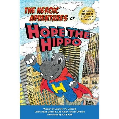 The Heroic Adventures of Hope the Hippo - by  Jennifer M Driscoll & Lilian Hope Driscoll & Aidan Patrick Driscoll (Paperback)