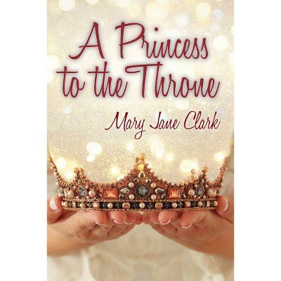 A Princess to the Throne - by  Mary Jane Clark (Paperback)