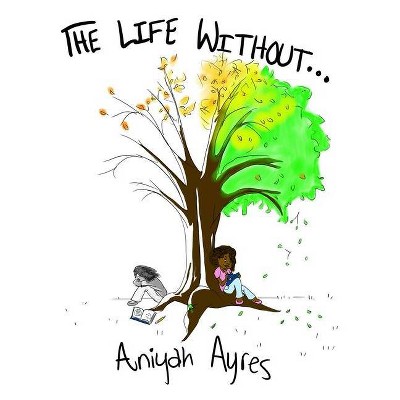 The Life Without - by  Aniyah Ayres (Paperback)