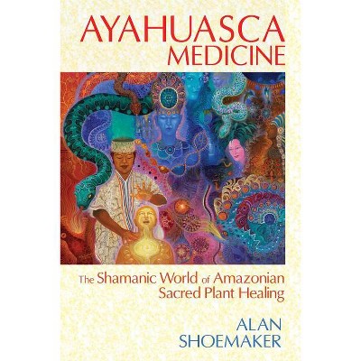 Ayahuasca Medicine - by  Alan Shoemaker (Paperback)