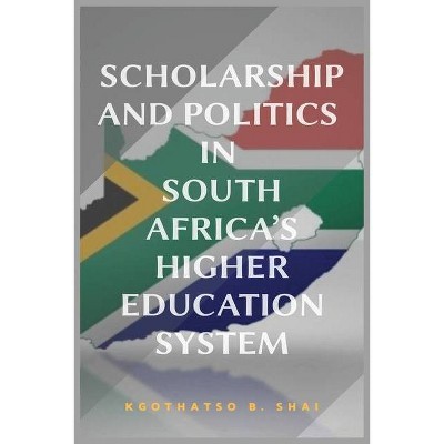 Scholarship and Politics in South Africa's Higher Education System - by  Kgothatso B Shai (Paperback)