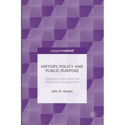 History, Policy and Public Purpose - by  Alix R Green (Hardcover)