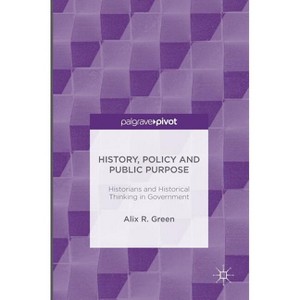 History, Policy and Public Purpose - by  Alix R Green (Hardcover) - 1 of 1