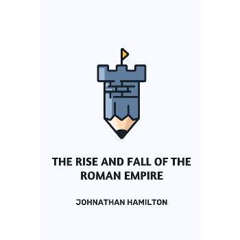 The Rise and Fall of the Roman Empire - by  Johnathan Hamilton (Paperback)