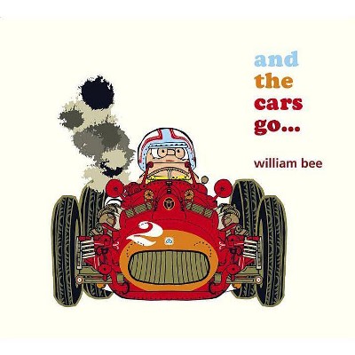 And the Cars Go... - by  William Bee (Hardcover)