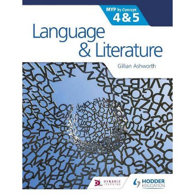 Language and Literature for the Ib Myp 4 & 5 - by  Gillian Ashworth & Kaiserimam (Paperback)