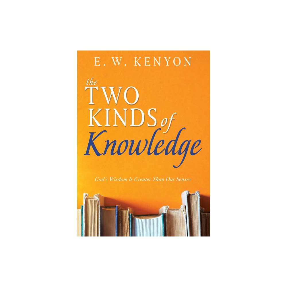 The Two Kinds of Knowledge - by E W Kenyon (Paperback)