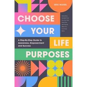 Choose Your Life Purposes - by  Eric Maisel (Paperback) - 1 of 1