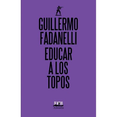 Educar a Los Topos - by  Guillermo Fadanelli (Paperback)