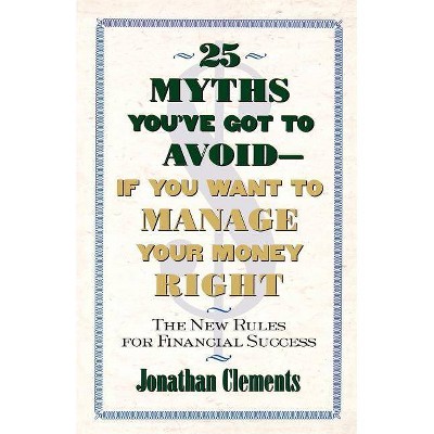 25 Myths You've Got to Avoid--If You Want to Manage Your Money Right - by  Jonathan Clements (Paperback)