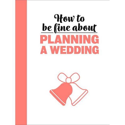 How to Be Fine about Planning a Wedding - (How to Be Fine About...) by  Rebecca Du Pontet (Hardcover)