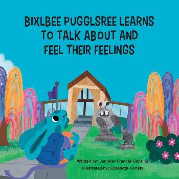 Bixlbee Pugglsree Learns To Talk About And Feel Their Feelings - by  Jennifer Leigh Francis-Gehring (Paperback)