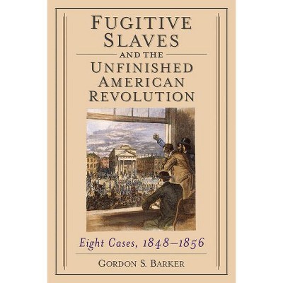 Fugitive Slaves and the Unfinished American Revolution - by  Gordon S Barker (Paperback)