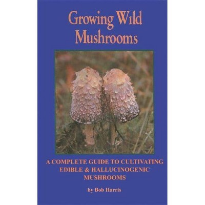 Growing Wild Mushrooms - 2nd Edition by  Bob Harris (Paperback)