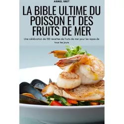 La Bible Ultime Du Poisson Et Des Fruits de Mer - by  Armel Bret (Paperback)