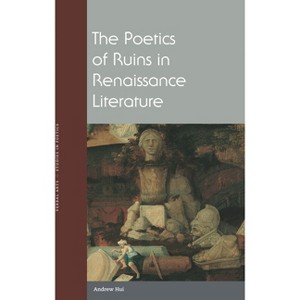 The Poetics of Ruins in Renaissance Literature - (Verbal Arts: Studies in Poetics) by  Andrew Hui (Paperback) - 1 of 1