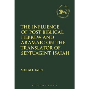 The Influence of Post-Biblical Hebrew and Aramaic on the Translator of Septuagint Isaiah - by  Seulgi L Byun (Paperback) - 1 of 1