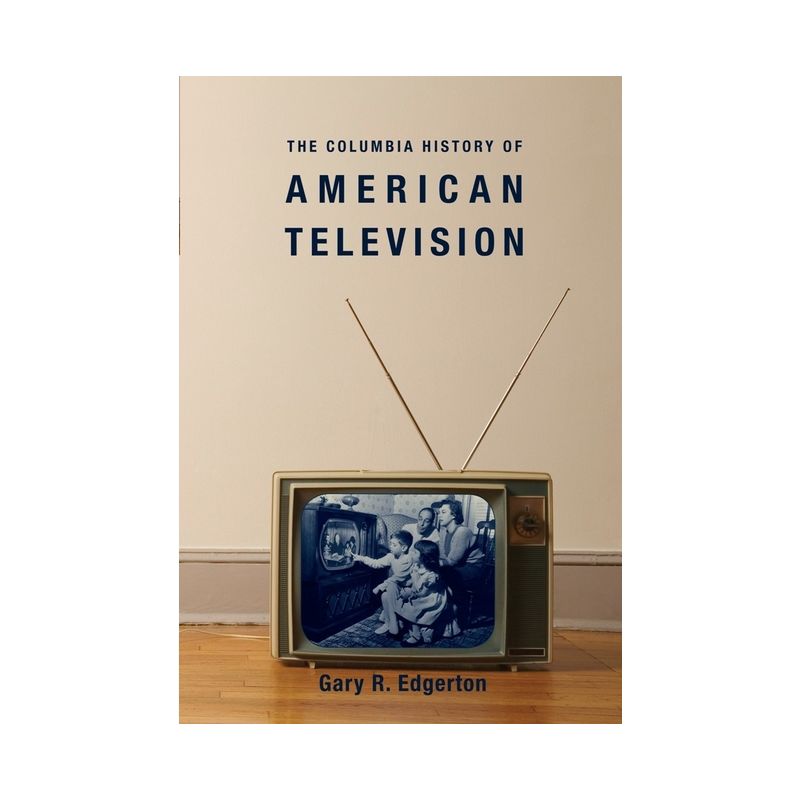 The Columbia History of American Television - (Columbia Histories of Modern American Life) by  Gary Edgerton (Paperback), 1 of 2