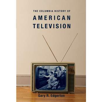 The Columbia History of American Television - (Columbia Histories of Modern American Life) by  Gary Edgerton (Paperback)