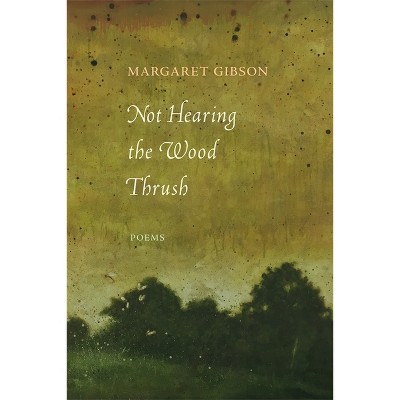 Not Hearing the Wood Thrush - by  Margaret Gibson (Paperback)