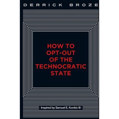 How to Opt-Out of the Technocratic State - by  Derrick Broze (Paperback)