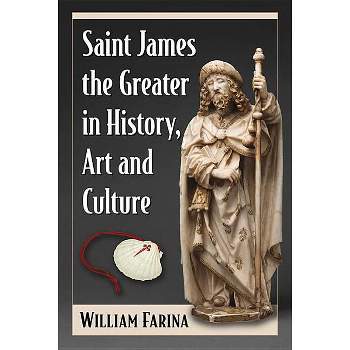 Saint James the Greater in History, Art and Culture - by  William Farina (Paperback)