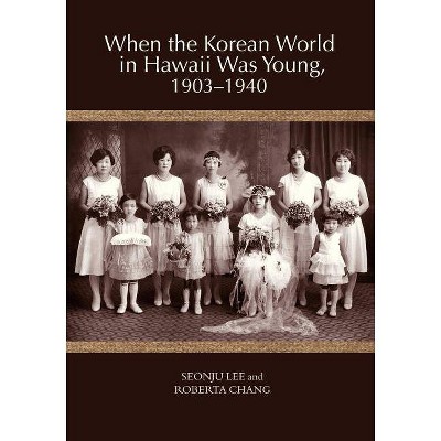 When the Korean World in Hawaii Was Young, 1903-1940 - by  Seonju Lee & Roberta Chang (Paperback)