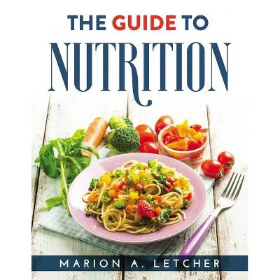 The Guide to Nutrition - by  Marion a Letcher (Paperback)