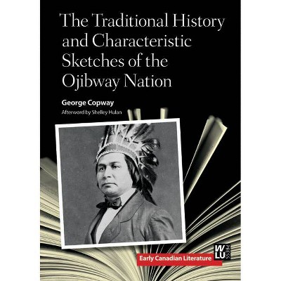 The Traditional History and Characteristic Sketches of the Ojibway Nation - (Early Canadian Literature) by  George Copway (Paperback)