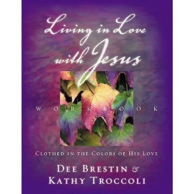 Living in Love with Jesus Workbook - by  Dee Brestin & Kathy Troccoli (Mixed Media Product)