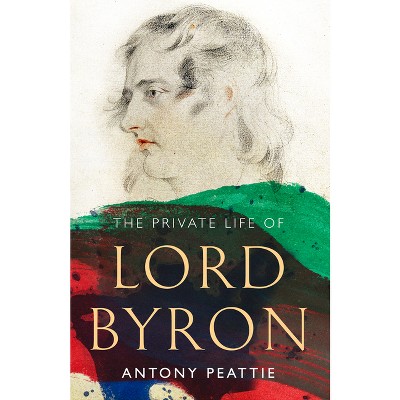 The Private Life of Lord Byron - by  Antony Peattie (Hardcover)