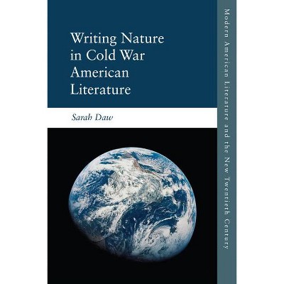 Writing Nature in Cold War American Literature - (Modern American Literature and the New Twentieth Century) by  Sarah Daw (Hardcover)