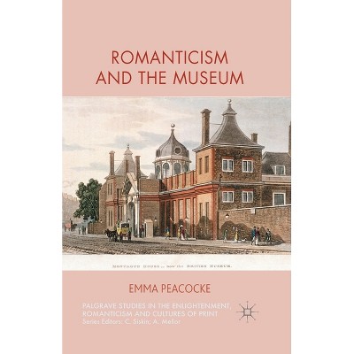 Romanticism and the Museum - (Palgrave Studies in the Enlightenment, Romanticism and Cultu) by  E Peacocke (Paperback)