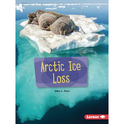 Arctic Ice Loss - (Searchlight Books (Tm) -- Spotlight on Climate Change) by  Abbe L Starr (Paperback)