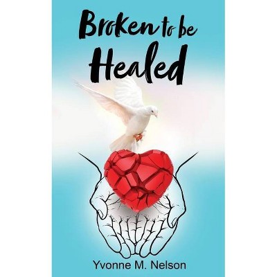 Broken to be Healed - by  Yvonne M Nelson (Paperback)