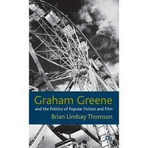 Graham Greene and the Politics of Popular Fiction and Film - by  B Thomson (Hardcover) - 1 of 1