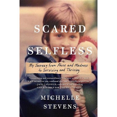 Scared Selfless : My Journey from Abuse and Madness to Surviving and Thriving - Reprint (Paperback) - by Ph.D. Michelle Stevens