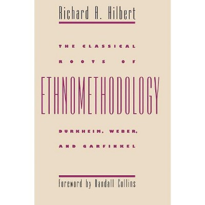 The Classical Roots of Ethnomethodology - by  Richard A Hilbert (Paperback)