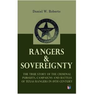 Rangers & Sovereignty - The True Story of the Criminal Pursuits, Campaigns and Battles of Texas Rangers in 19th Century - by  Daniel W Roberts - 1 of 1
