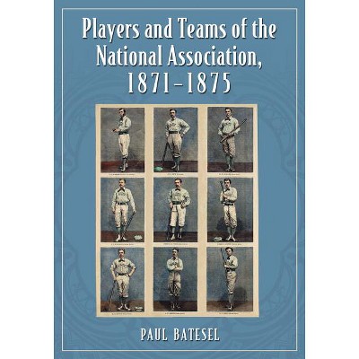 Players and Teams of the National Association, 1871-1875 - by  Paul Batesel (Paperback)