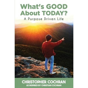 What's GOOD About TODAY? - by  Christopher Cochran (Paperback) - 1 of 1