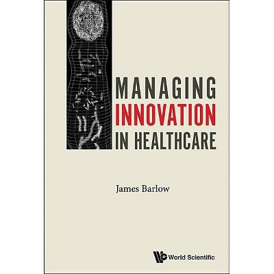 Managing Innovation in Healthcare - by  James Barlow (Hardcover)